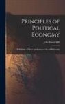 John Stuart Mill - Principles of Political Economy: With Some of Their Applications to Social Philosophy