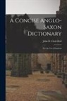 John R. Clark Hall - A Concise Anglo-Saxon Dictionary: For the Use of Students