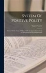Auguste Comte - System Of Positive Polity: Theory Of The Future Of Man, With An Appendix Consisting Of Early Essays On Social Philosophy