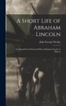 John George Nicolay - A Short Life of Abraham Lincoln: Condensed from Nicolay & Hay's Abraham Lincoln: A History