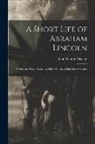 John George Nicolay - A Short Life of Abraham Lincoln: Condensed from Nicolay & Hay's Abraham Lincoln: A History