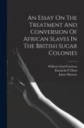 James Ramsay, William Lloyd Garrison, William Wilberforce - An Essay On The Treatment And Conversion Of African Slaves In The British Sugar Colonies