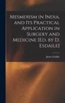 James Esdaile - Mesmerism in India, and Its Practical Application in Surgery and Medicine [Ed. by D. Esdaile]