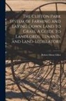 Robert Henry Elliot - The Clifton Park System of Farming and Laying Down Land to Grass. A Guide to Landlords, Tenants, and Land-legislators