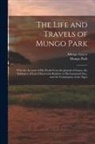 Mungo Isaaco, Mungo Park - The Life and Travels of Mungo Park: With the Account of His Death From the Journal of Isaaco, the Substance of Later Discoveries Relative to His Lamen