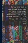Budge - Tutankhamen, Amenism, Atenism and Egyptian Monotheism, With Hieroglyphic Texts of Hymns