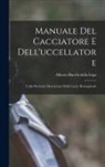 Alberto Bacchi Della Lega - Manuale Del Cacciatore E Dell'uccellatore: Colla Particolar Descrizione Delle Caccie Romagnuole