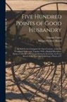 William Fordyce Mavor, Thomas Tusser - Five Hundred Points of Good Husbandry: As Well for the Champion Or Open Country, As for the Woodland Or Several; Together With a Book of Huswifery. Be