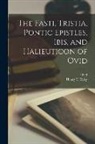 Ovid, Henry T. Riley - The Fasti, Tristia, Pontic Epistles, Ibis, and Halieuticon of Ovid