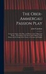 John P. Jackson - The Ober-Ammergau Passion Play: Giving the Origin of the Play, and History of the Village and People, a Description of the Scenes and Tableaux of the