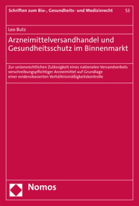 Leo Butz - Arzneimittelversandhandel und Gesundheitsschutz im Binnenmarkt - Zur unionsrechtlichen Zulässigkeit eines nationalen Versandverbots verschreibungspflichtiger Arzneimittel auf Grundlage einer evidenzbasierten Verhältnismäßigkeitskontrolle