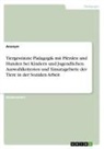 Anonym - Tiergestützte Pädagogik mit Pferden und Hunden bei Kindern und Jugendlichen. Auswahlkriterien und Einsatzgebiete der Tiere in der Sozialen Arbeit