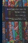 Edward Frederick Knight - Madagascar in War Time: The 'times' Special Correspondent's Experiences Among the Hovas During the French Invasion of 1895