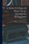 Anonymous - A New System of Practical Domestic Economy: Founded On Modern Discoveries, and the Private Communications of Persons of Experience
