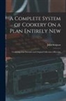 John Simpson - A Complete System of Cookery On a Plan Entirely New: Consisting of an Extensive and Original Collection of Receipts