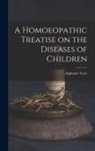 Alphonse Teste - A Homoeopathic Treatise on the Diseases of Children