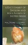H. Kirke (Harry Kirke) Swann - A Dictionary of English and Folk-names of British Birds; With Their History, Meaning, and First Usage, and the Folk-lore, Weather-lore, Legends, Etc