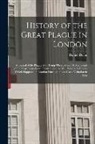 Daniel Defoe - History of the Great Plague in London: A Journal of the Plague Year Being Observations Or Memorials of the Most Remarkable Occurrences, As Well Public