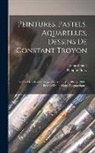 Philippe Burty, Louis Soullié - Peintures, Pastels, Aquarelles, Dessins De Constant Troyon: Relevés Dans Les Catalogues De Ventes De 1883 À 1900 ... Précédé D'une Notice Biographique