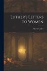 Martin Luther - Luther's Letters to Women