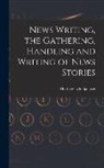 Matthew Lyle Spencer - News Writing, the Gathering, Handling and Writing of News Stories