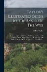 Robert Taylor - Taylor's Illustrated Guide To The Banks Of The Wye: Including Chepstow, Piercefield, Wyndcliff, The Magnificent Ruins Of Tintern Abbey, Monmouth, Ross