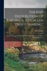 Alfred Dolge - The Just Distribution Of Earnings, So-called "profit Sharing": Being An Account Of The Labors Of Alfred Dolge, In The Town Of Dolgeville, U.s.a