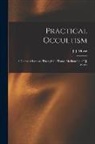J. J. (James Johnson) B. Morse - Practical Occultism: A Course of Lectures Through the Trance Mediumship of J.J. Morse