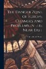 Henry Charles Woods - The Danger Zone of Europe Changes and Problems in the Near East