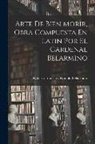 Roberto Francesco Romolo Bellarmino - Arte De Bien Morir, Obra Compuesta En Latin Por El Cardenal Belarmino