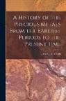 John Lee Comstock - A History of the Precious Metals From the Earliest Periods to the Present Time