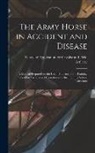 School of Application for Cavalry and - The Army Horse in Accident and Disease: A Manual Prepared for the use of Students of the Training School for Farriers and Horseshoers by the Training