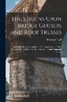 Thomas Cargill - The Strains Upon Bridge Girders and Roof Trusses: Including the Warren, Lattice, Trellis, Boqstring, and Other Forms of Girders, the Curved Roof, and