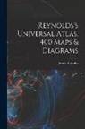 James Reynolds - Reynolds's Universal Atlas. 400 Maps & Diagrams