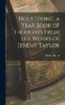 Jeremy Taylor - Holy Living, a Year Book of Thoughts From the Works of Jeremy Taylor