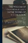 John Ray - The Wisdom of God Manifested in the Works of the Creation: In Two Parts. Viz. the Heavenly Bodies, Elements, Meteors, Fossils, Vegetables, Animals (Be