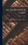Margaret Sidney - An Adirondack Cabin: A Family Story Telling of Journeyings by Lake and Mountain, and Idyllic Days in the Heart of the Wilderness