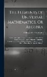 Willem Jacob 's Gravesande - The Elements of Universal Mathematics, Or Algebra: To Which Is Added, a Specimen of a Commentary On Sir Isaac Newton's Universal Arithmetic. Containin