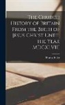 Thomas Fuller - The Church History of Britain From the Birth of Jesus Christ Until the Year MDCXLVIII