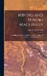 Sydney Ferris Walker - Mining and Mining Machinery: Explaining the Methods of Obtaining Minerals, Precious Stones, &C., in All Parts of the World