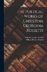 Christina Georgina Rossetti, William Michael Rossetti - The Poetical Works of Christina Georgina Rossetti