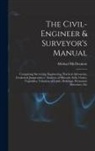 Michael Mcdermott - The Civil-Engineer & Surveyor's Manual: Comprising Surveying, Engineering, Practical Astronomy, Geodetical Jurisprudence, Analyses of Minerals, Soils