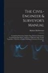 Michael Mcdermott - The Civil-Engineer & Surveyor's Manual: Comprising Surveying, Engineering, Practical Astronomy, Geodetical Jurisprudence, Analyses of Minerals, Soils