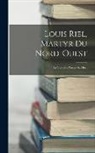 Anonymous - Louis Riel, Martyr Du Nord-Ouest: Sa Vie--Son Proces--Sa Mort