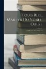 Anonymous - Louis Riel, Martyr Du Nord-Ouest: Sa Vie--Son Proces--Sa Mort