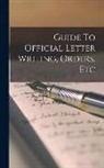 Anonymous - Guide To Official Letter Writing, Orders, Etc