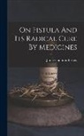 James Compton Burnett - On Fistula And Its Radical Cure By Medicines