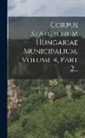 Anonymous - Corpus Statutorum Hungariae Municipalium, Volume 4, Part 2
