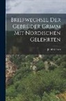 Jacob Grimm - Briefwechsel der Gebrüder Grimm mit Nordischen Gelehrten
