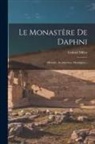 Gabriel Millet - Le Monastère De Daphni: Histoire, Architecture, Mosaïques